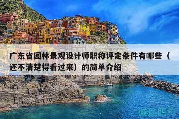 广东省园林景观设计师职称评定条件有哪些？还不清楚得看过来