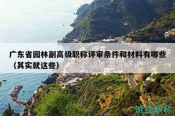 广东省园林副高级职称评审条件和材料有哪些（其实就这些）