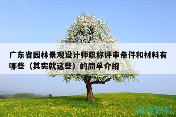 广东省园林景观设计师职称评审条件和材料有哪些（其实就这些）