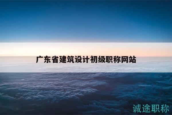 广东省建筑设计初级职称网站