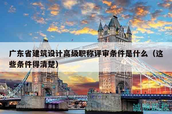 广东省建筑设计高级职称评审条件是什么（这些条件得清楚）
