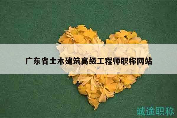 广东省土木建筑高级工程师职称网站