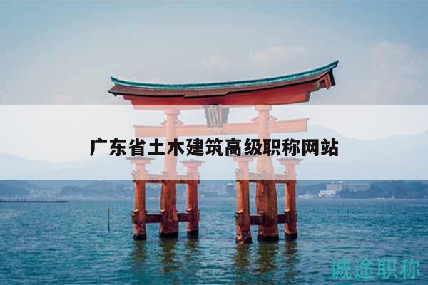 广东省土木建筑高级职称网站