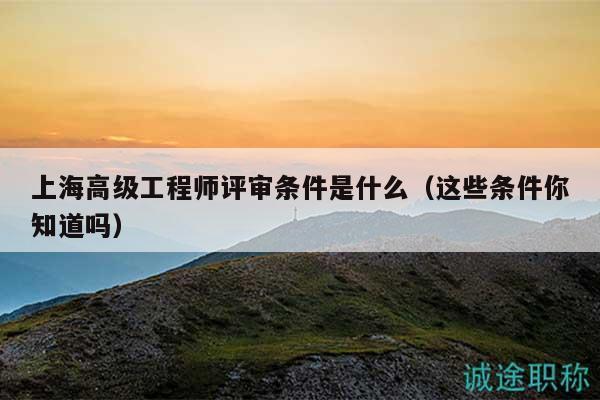 上海高级工程师评审条件是什么（这些条件你知道吗）
