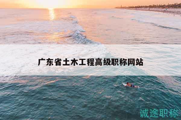 广东省土木工程高级职称网站