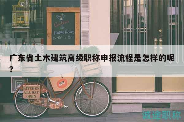 广东省土木建筑高级职称申报流程是怎样的呢？