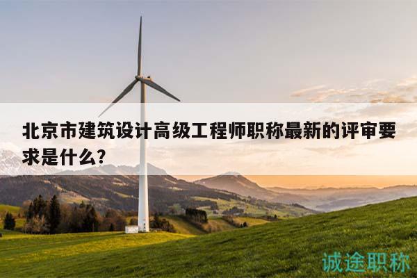 北京市建筑设计高级工程师职称最新的评审要求是什么？
