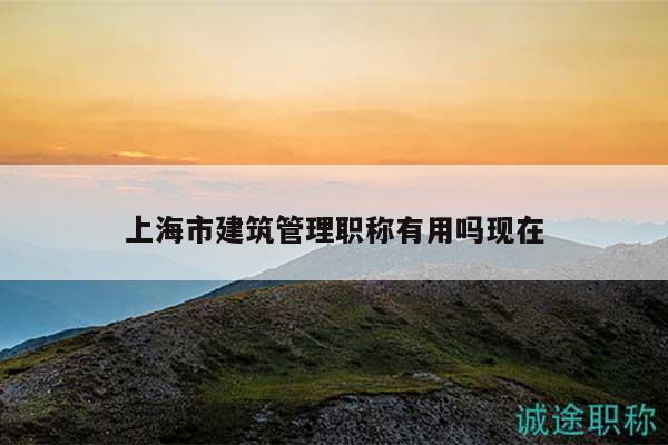 上海市建筑管理职称有用吗现在