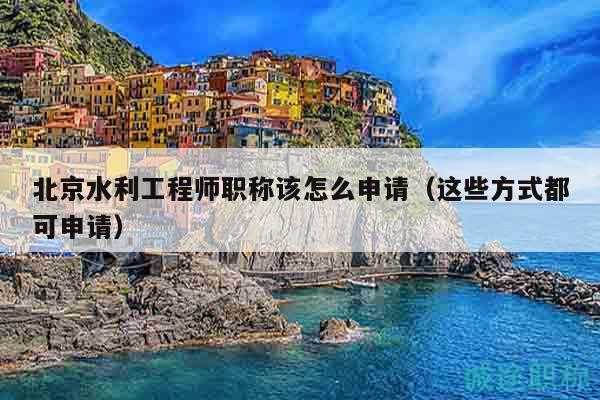 北京水利工程师职称该怎么申请（这些方式都可申请）