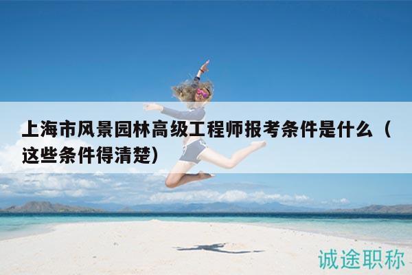 上海市风景园林高级工程师报考条件是什么（这些条件得清楚）