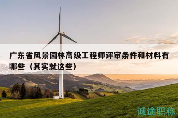 广东省风景园林高级工程师评审条件和材料有哪些（其实就这些）