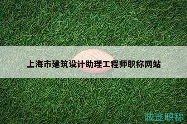 上海市建筑设计助理工程师职称网站