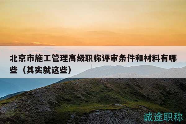 北京市施工管理高级职称评审条件和材料有哪些（其实就这些）