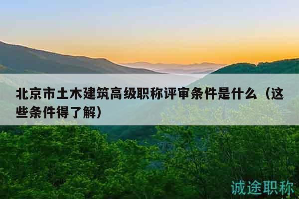 北京市土木建筑高级职称评审条件是什么（这些条件得了解）