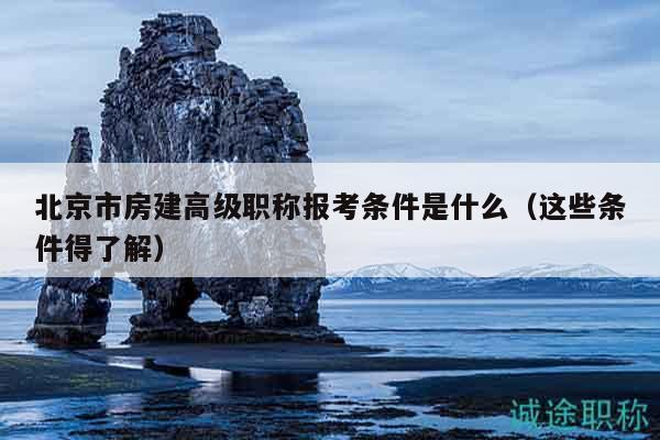 北京市房建高级职称报考条件是什么（这些条件得了解）
