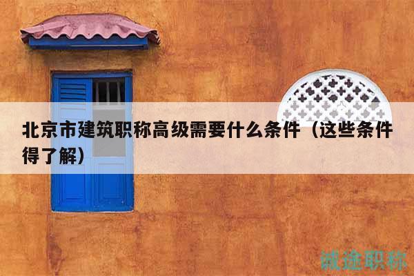 北京市建筑职称高级需要什么条件（这些条件得了解）