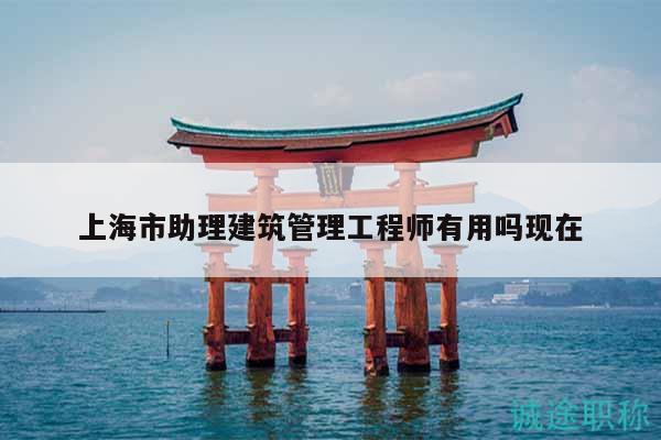 上海市助理建筑管理工程师有用吗现在