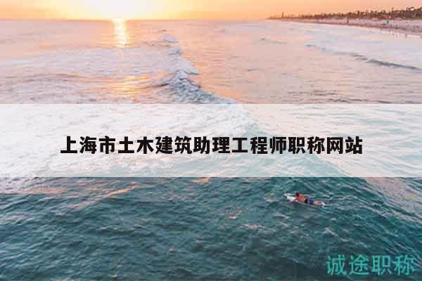 上海市土木建筑助理工程师职称网站