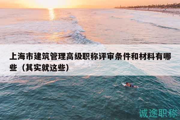 上海市建筑管理高级职称评审条件和材料有哪些（其实就这些）