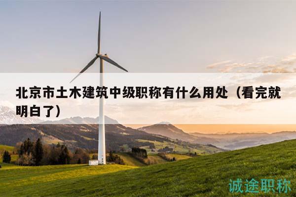 北京市土木建筑中级职称有什么用处（看完就明白了）