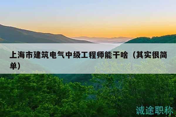 上海市建筑电气中级工程师能干啥（其实很简单）