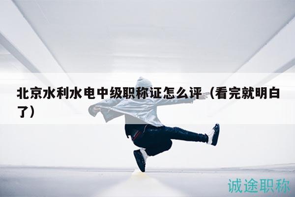 北京水利水电中级职称证怎么评（看完就明白了）
