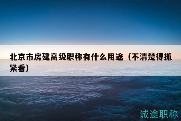 北京市房建高级职称有什么用途（不清楚得抓紧看）