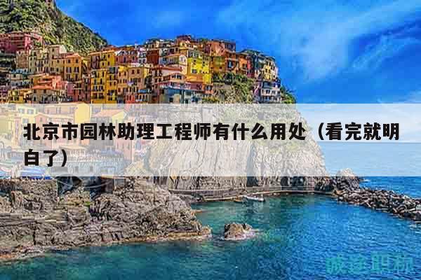 北京市园林助理工程师有什么用处（看完就明白了）