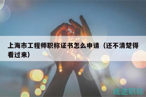 上海市工程师职称证书怎么申请（还不清楚得看过来）