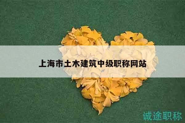 上海市土木建筑中级职称网站