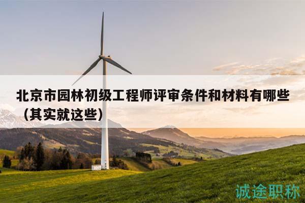 北京市园林初级工程师评审条件和材料有哪些（其实就这些）