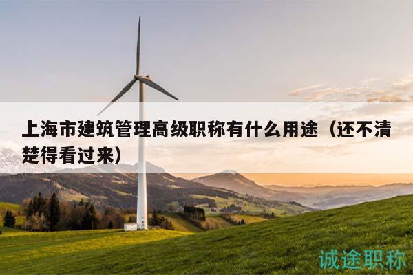 上海市建筑管理高级职称有什么用途（还不清楚得看过来）