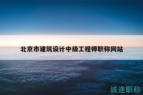 北京市建筑设计中级工程师职称网站