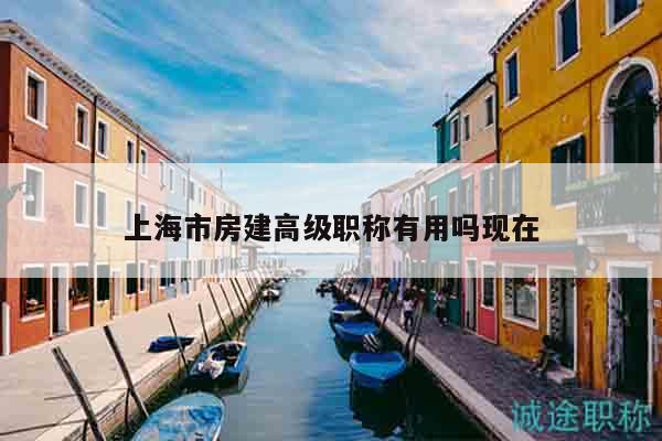 上海市房建高级职称有用吗现在