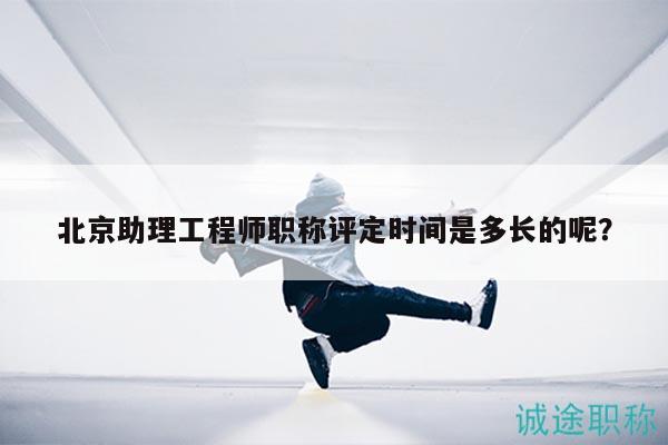 北京助理工程师职称评定时间是多长的呢？