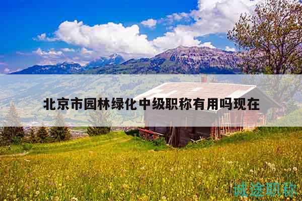 北京市园林绿化中级职称有用吗现在