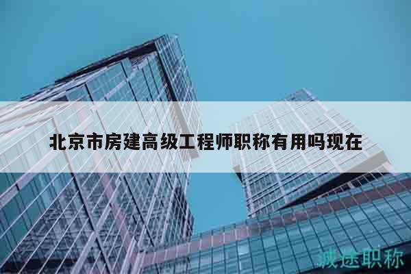 北京市房建高级工程师职称有用吗现在