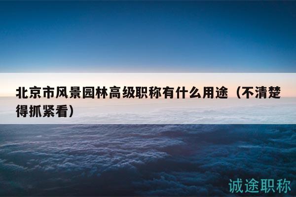 北京市风景园林高级职称有什么用途（不清楚得抓紧看）