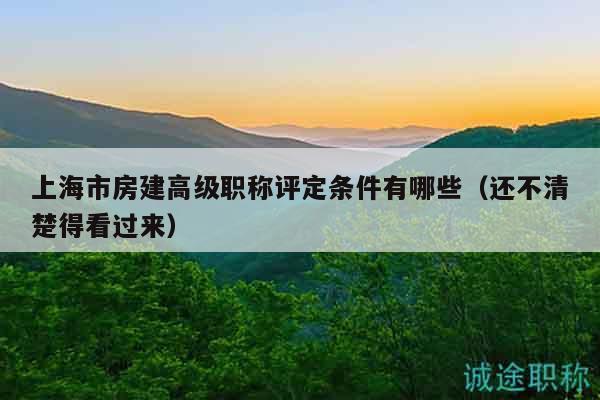 上海市房建高级职称评定条件有哪些（还不清楚得看过来）