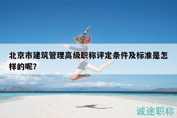 北京市建筑管理高级职称评定条件及标准是怎样的呢？