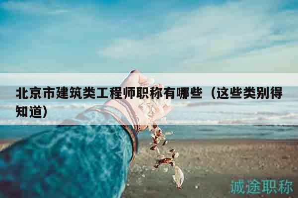 北京市建筑类工程师职称有哪些（这些类别得知道）