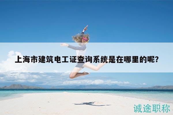 上海市建筑电工证查询系统是在哪里的呢？