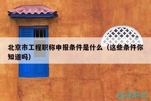 北京市工程职称申报条件是什么（这些条件你知道吗）