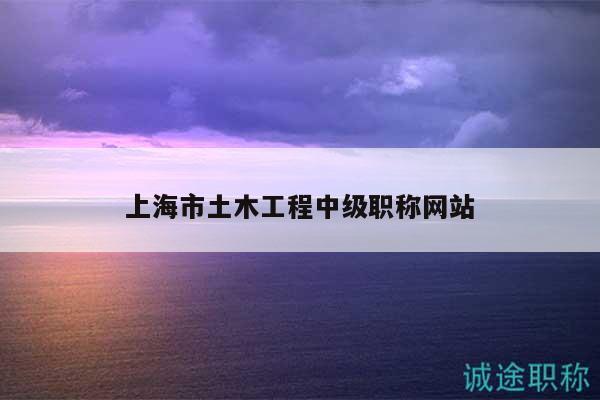 上海市土木工程中级职称网站