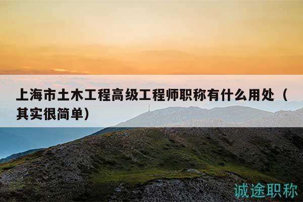 上海市土木工程高级工程师职称有什么用处（其实很简单）