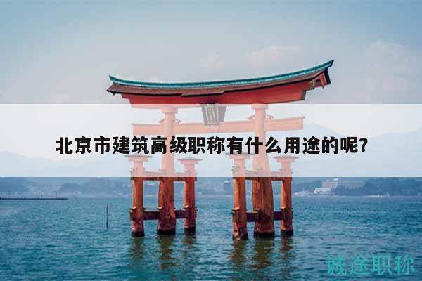 北京市建筑高级职称有什么用途的呢？