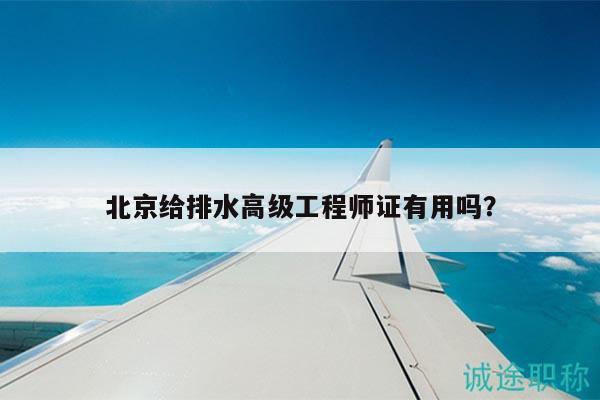 北京给排水高级工程师证有用吗？