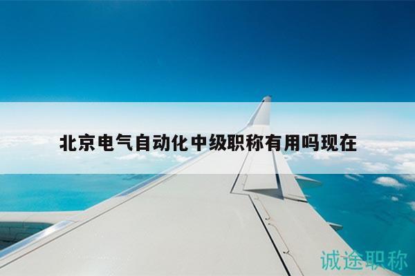 北京电气自动化中级职称有用吗现在
