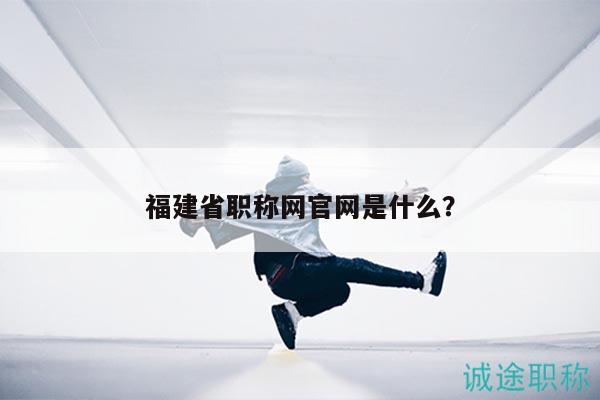 福建省职称网官网是什么？