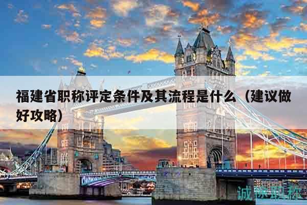 福建省职称评定条件及其流程是什么（建议做好攻略）